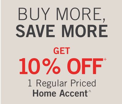 BUY MORE, SAVE MORE GET 10% OFF+ 1 Regular Priced Home Accent^