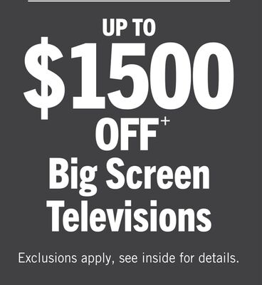 UP TO $1500 OFF+ Big Screen Televisions
