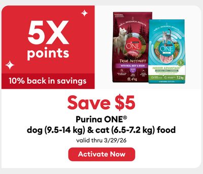 Earn 5X points Save $5 Purina ONE® dog (9.5-14 kg) & cat (6.5-7.2 kg) food